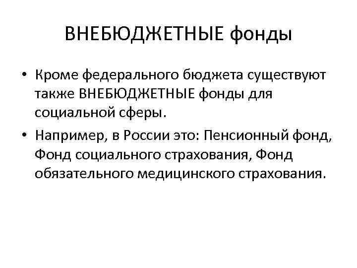 ВНЕБЮДЖЕТНЫЕ фонды • Кроме федерального бюджета существуют также ВНЕБЮДЖЕТНЫЕ фонды для социальной сферы. •