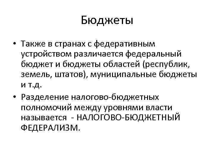 Бюджеты • Также в странах с федеративным устройством различается федеральный бюджет и бюджеты областей