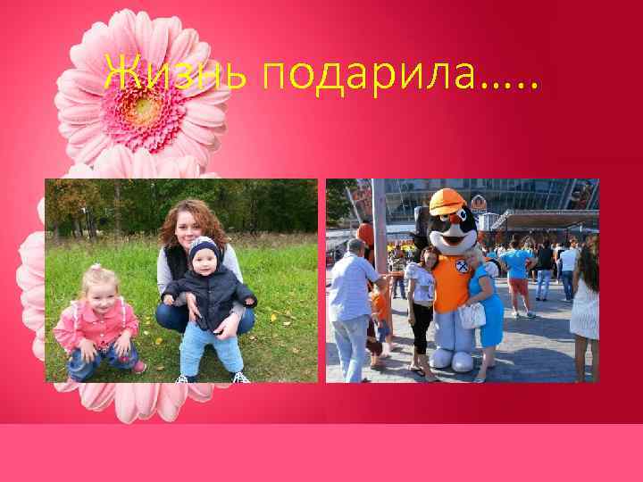 Жизнь подарила…. . 