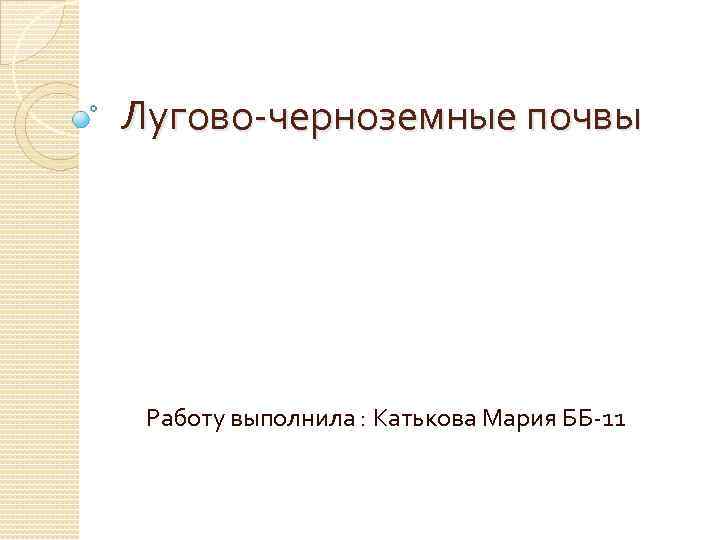 Лугово-черноземные почвы Работу выполнила : Катькова Мария ББ-11 