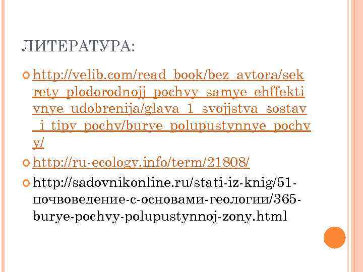 ЛИТЕРАТУРА: http: //velib. com/read_book/bez_avtora/sek rety_plodorodnojj_pochvy_samye_ehffekti vnye_udobrenija/glava_1_svojjstva_sostav _i_tipy_pochv/burye_polupustynnye_pochv y/ http: //ru-ecology. info/term/21808/ http: //sadovnikonline. ru/stati-iz-knig/51
