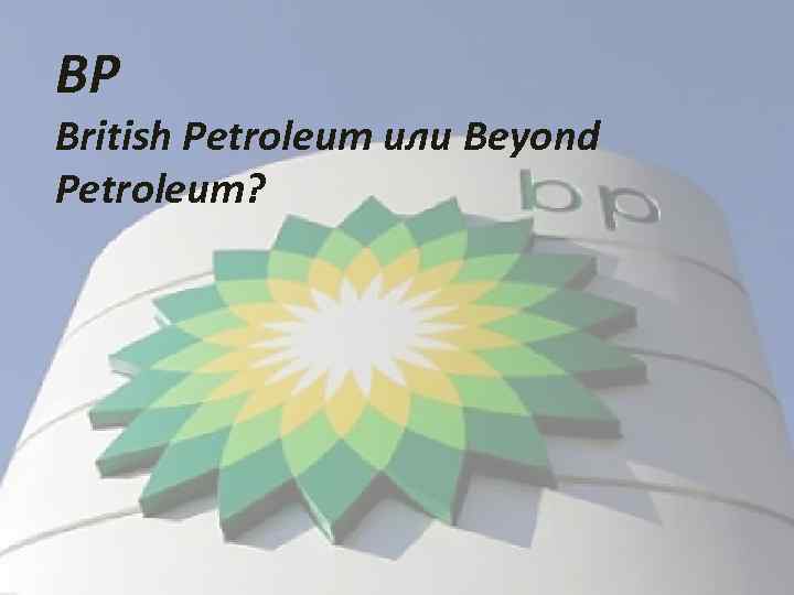 BP British Petroleum или Beyond Petroleum BP