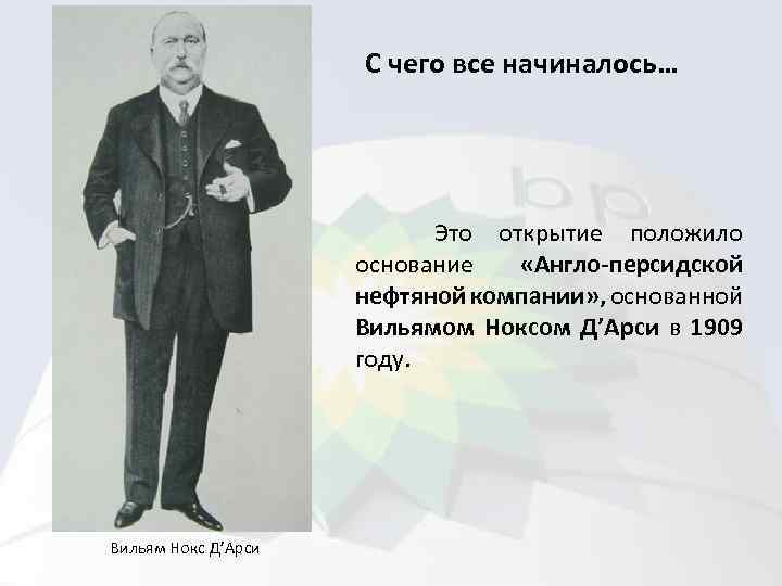 С чего все начиналось… Это открытие положило основание «Англо-персидской нефтяной компании» , основанной Вильямом