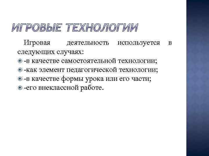 Игровая деятельность используется в следующих случаях: -в качестве самостоятельной технологии; -как элемент педагогической технологии;