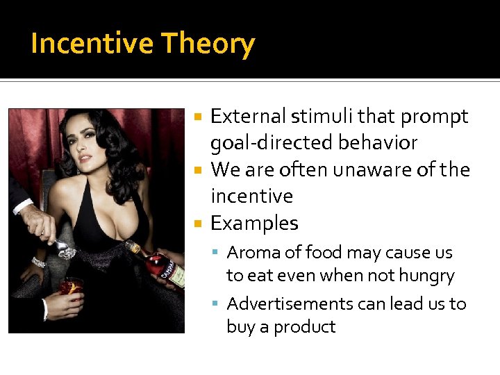 Incentive Theory External stimuli that prompt goal-directed behavior We are often unaware of the