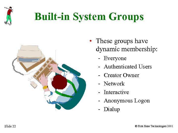 Built-in System Groups • These groups have dynamic membership: Slide 22 Everyone Authenticated Users
