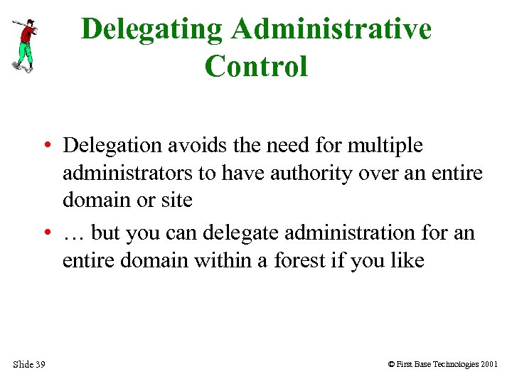 Delegating Administrative Control • Delegation avoids the need for multiple administrators to have authority