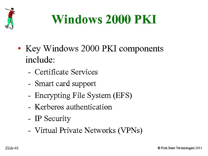 Windows 2000 PKI • Key Windows 2000 PKI components include: Slide 40 Certificate Services
