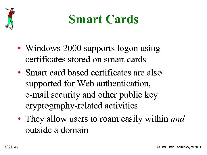 Smart Cards • Windows 2000 supports logon using certificates stored on smart cards •