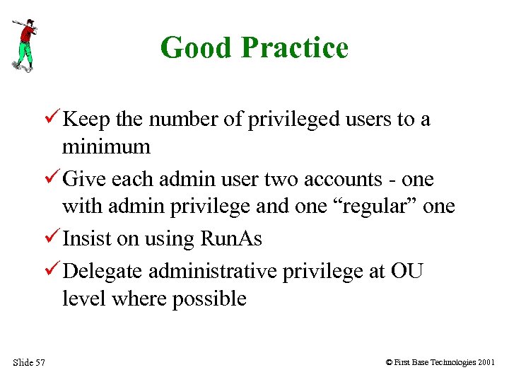 Good Practice Keep the number of privileged users to a minimum Give each admin