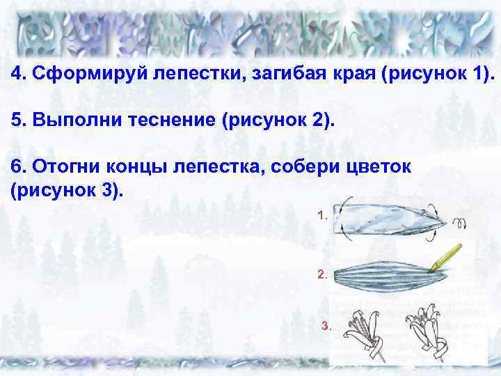 4. Сформируй лепестки, загибая края (рисунок 1). 5. Выполни теснение (рисунок 2). 6. Отогни