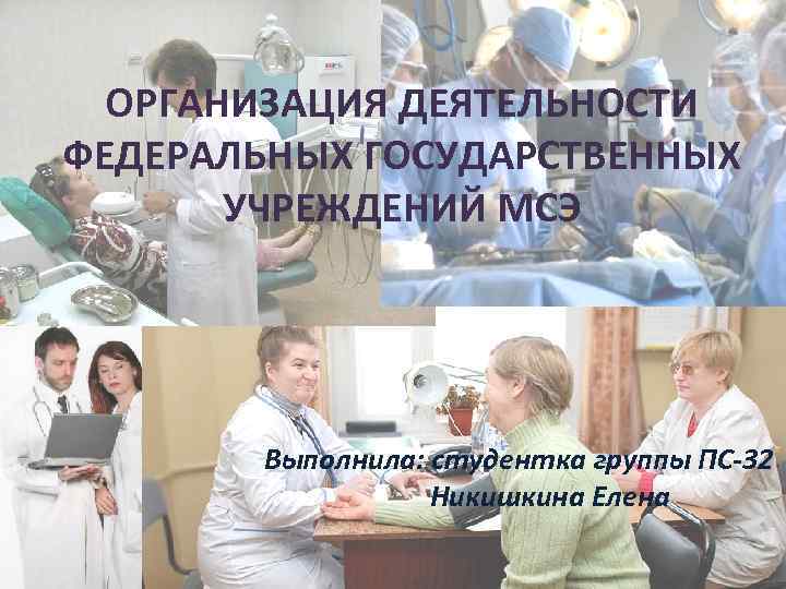 ОРГАНИЗАЦИЯ ДЕЯТЕЛЬНОСТИ ФЕДЕРАЛЬНЫХ ГОСУДАРСТВЕННЫХ УЧРЕЖДЕНИЙ МСЭ Выполнила: студентка группы ПС-32 Никишкина Елена 