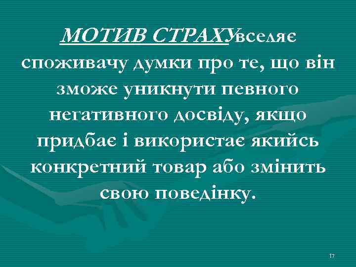 МОТИВ СТРАХУвселяє споживачу думки про те, що він зможе уникнути певного негативного досвіду, якщо