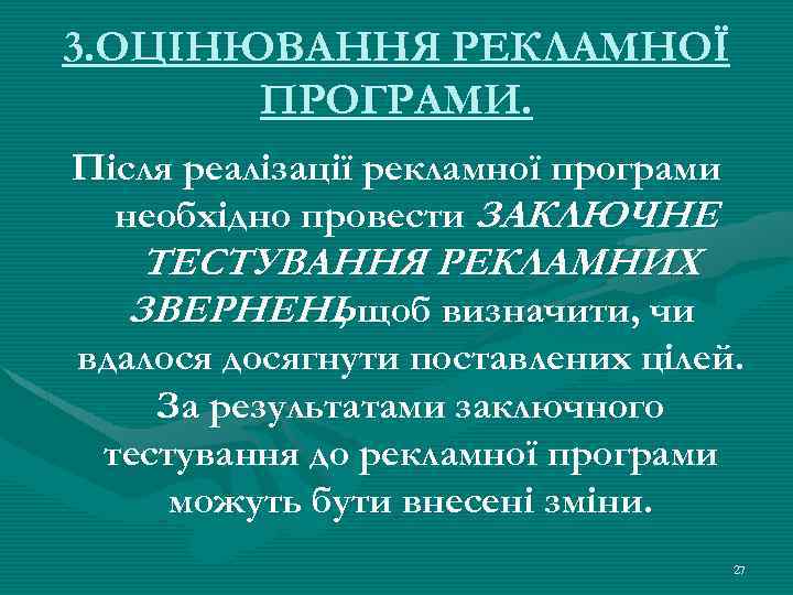 3. ОЦІНЮВАННЯ РЕКЛАМНОЇ ПРОГРАМИ. Після реалізації рекламної програми необхідно провести ЗАКЛЮЧНЕ ТЕСТУВАННЯ РЕКЛАМНИХ ЗВЕРНЕНЬ