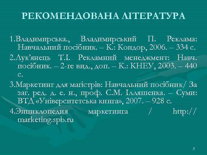 РЕКОМЕНДОВАНА ЛІТЕРАТУРА 1. Владимирська. , Владимирський П. Реклама: Навчальний посібник. – К. : Кондор,