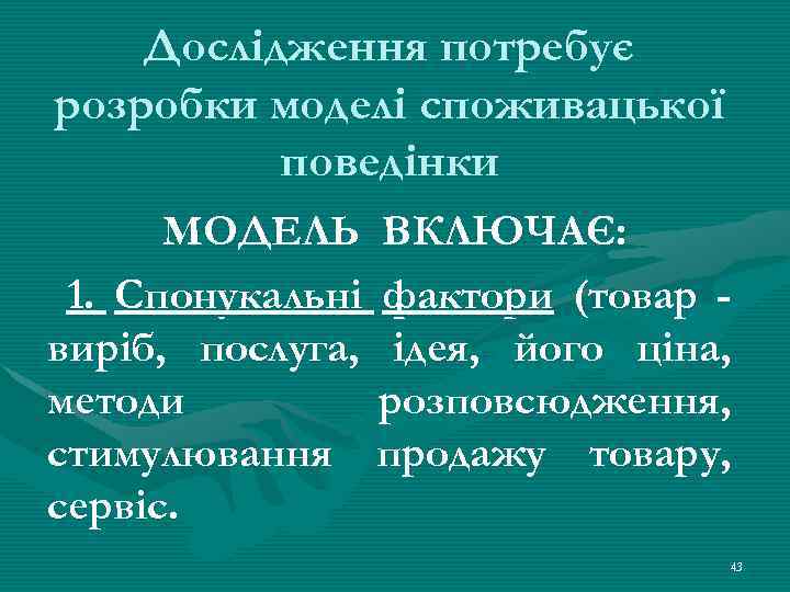 Дослідження потребує розробки моделі споживацької поведінки МОДЕЛЬ ВКЛЮЧАЄ: 1. Спонукальні фактори (товар виріб, послуга,