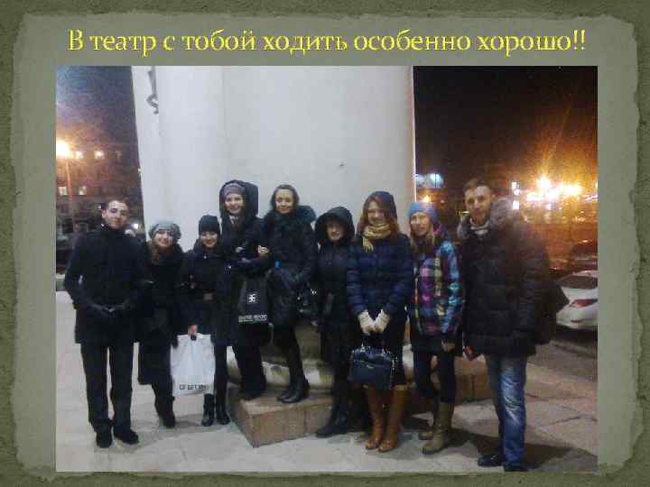 В театр с тобой ходить особенно хорошо!! 