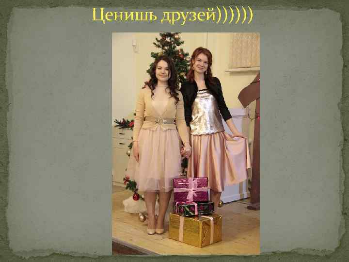 Ценишь друзей)))))) 