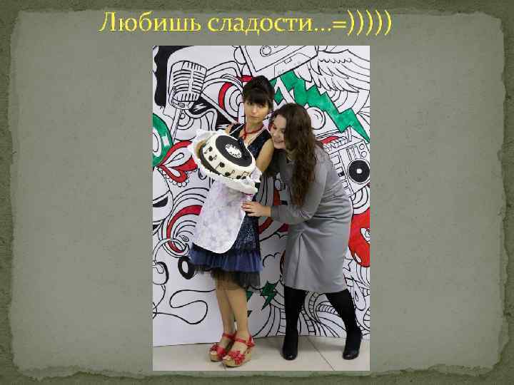 Любишь сладости…=))))) 