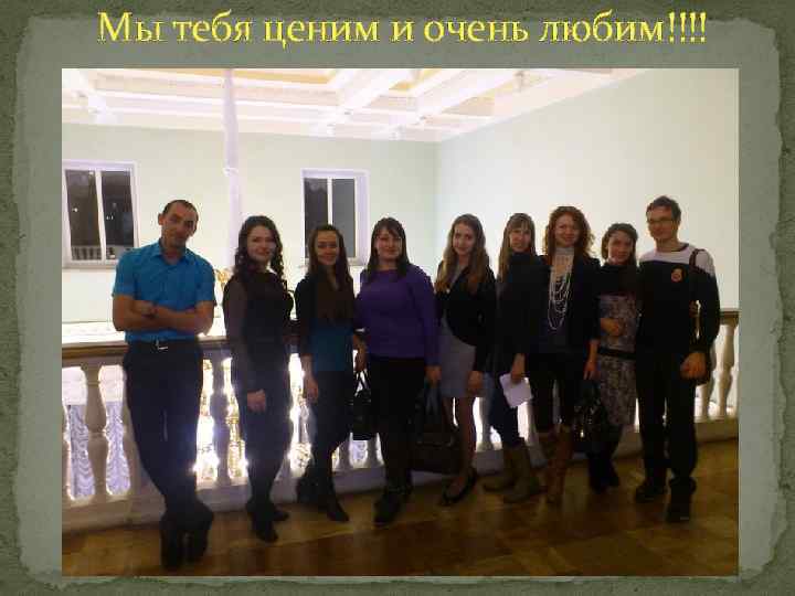 Мы тебя ценим и очень любим!!!! 