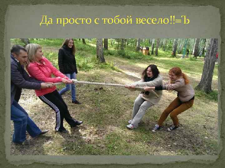 Да просто с тобой весело!!=Ъ 