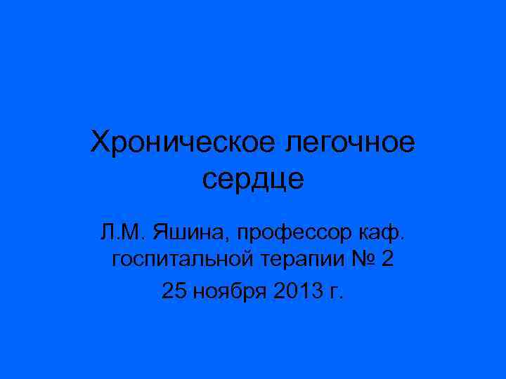 Хроническое легочное сердце Л. М. Яшина, профессор каф. госпитальной терапии № 2 25 ноября