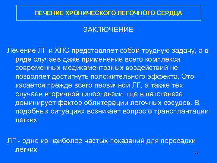 ЛЕЧЕНИЕ ХРОНИЧЕСКОГО ЛЕГОЧНОГО СЕРДЦА ЗАКЛЮЧЕНИЕ Лечение ЛГ и ХЛС представляет собой трудную задачу, а