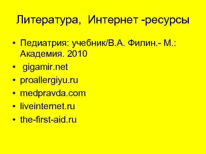 Литература, Интернет -ресурсы • Педиатрия: учебник/В. А. Филин. - М. : Академия. 2010 •