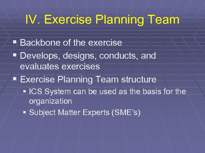 IV. Exercise Planning Team § Backbone of the exercise § Develops, designs, conducts, and