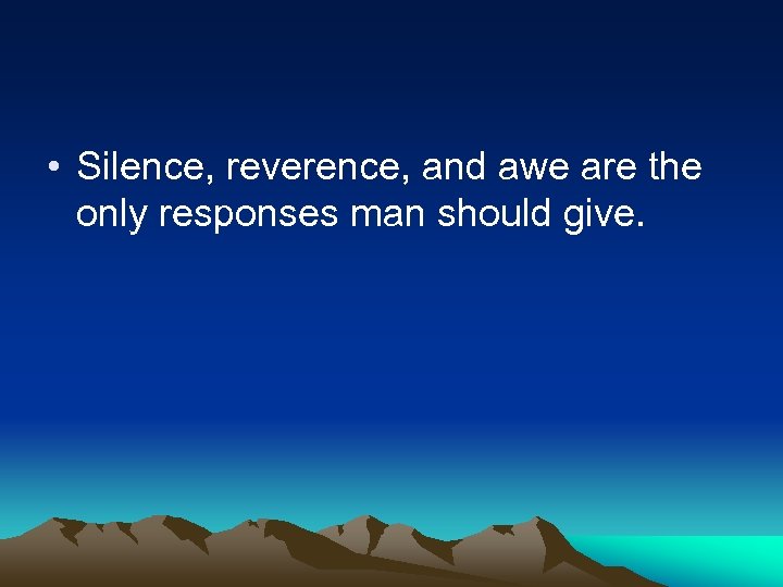  • Silence, reverence, and awe are the only responses man should give. 