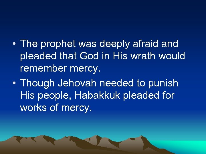  • The prophet was deeply afraid and pleaded that God in His wrath