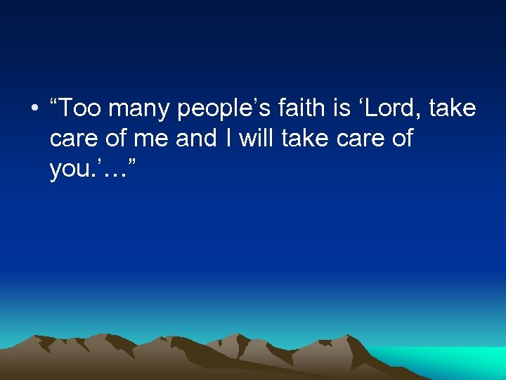  • “Too many people’s faith is ‘Lord, take care of me and I