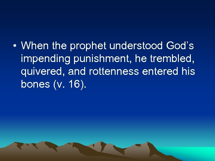  • When the prophet understood God’s impending punishment, he trembled, quivered, and rottenness