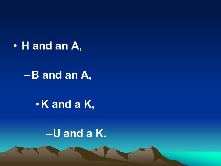  • H and an A, – B and an A, • K and