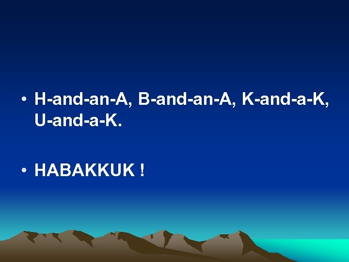  • H-and-an-A, B-and-an-A, K-and-a-K, U-and-a-K. • HABAKKUK ! 