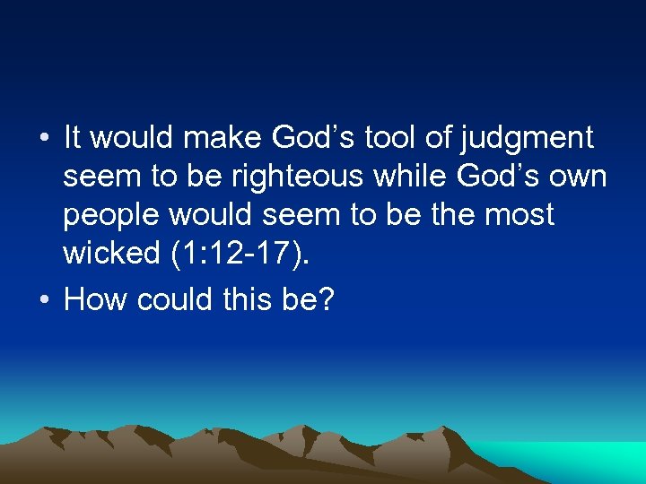  • It would make God’s tool of judgment seem to be righteous while