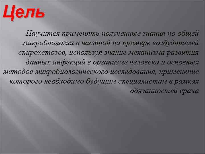 Цель Научится применять полученные знания по общей микробиологии в частной на примере возбудителей спирохетозов,