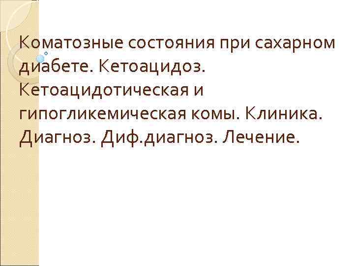 Коматозные состояния при сахарном диабете. Кетоацидоз. Кетоацидотическая и гипогликемическая комы. Клиника. Диагноз. Диф. диагноз.
