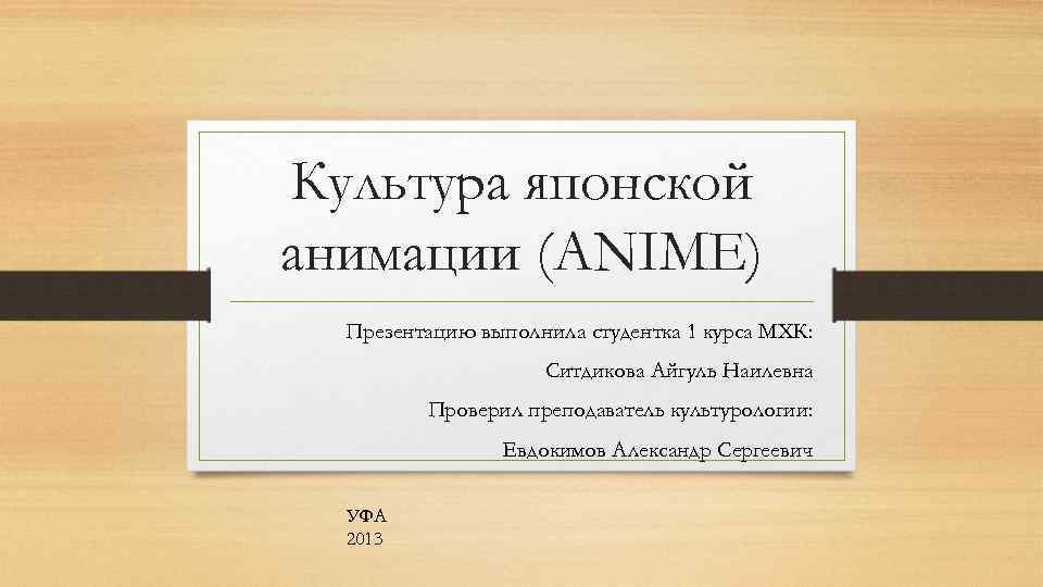 Культура японской анимации (ANIME) Презентацию выполнила студентка 1 курса МХК: Ситдикова Айгуль Наилевна Проверил