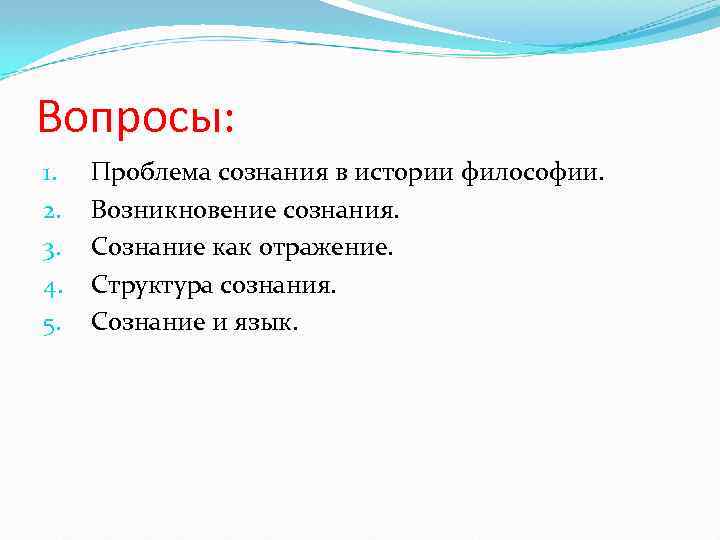 Вопросы: 1. 2. 3. 4. 5. Проблема сознания в истории философии. Возникновение сознания. Сознание