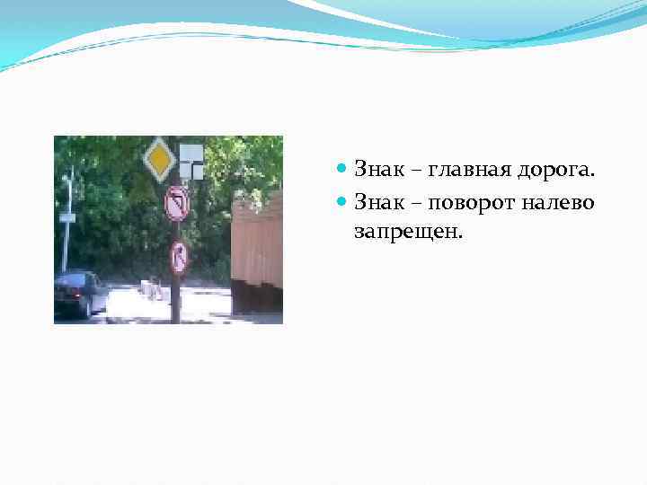  Знак – главная дорога. Знак – поворот налево запрещен. 