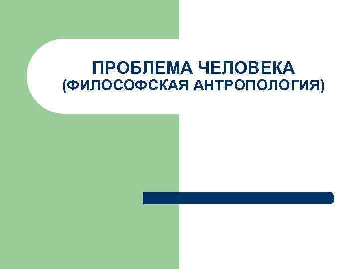 ПРОБЛЕМА ЧЕЛОВЕКА (ФИЛОСОФСКАЯ АНТРОПОЛОГИЯ) 