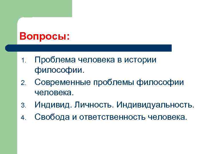 Вопросы: 1. 2. 3. 4. Проблема человека в истории философии. Современные проблемы философии человека.
