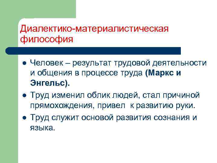 Диалектико-материалистическая философия l l l Человек – результат трудовой деятельности и общения в процессе
