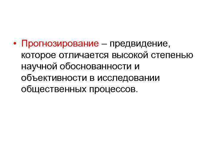  • Прогнозирование – предвидение, которое отличается высокой степенью научной обоснованности и объективности в