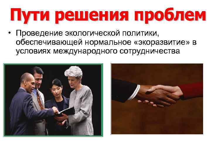  • Проведение экологической политики, обеспечивающей нормальное «экоразвитие» в условиях международного сотрудничества 