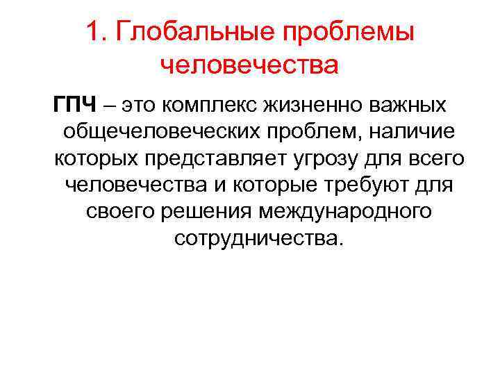 1. Глобальные проблемы человечества ГПЧ – это комплекс жизненно важных общечеловеческих проблем, наличие которых