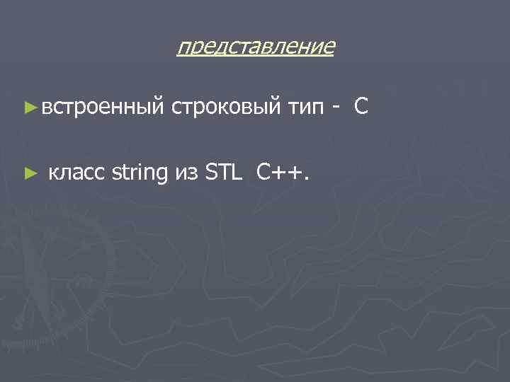 представление ► встроенный ► строковый тип - С класс string из STL С++. 