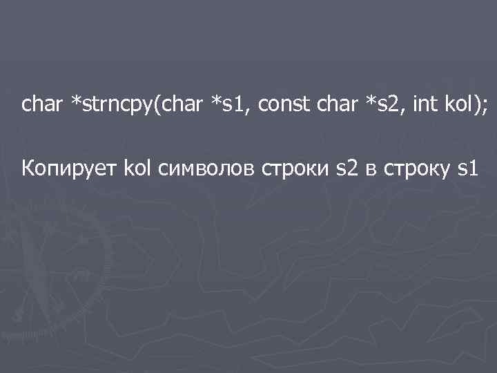 char *strncpy(char *s 1, const char *s 2, int kol); Копирует kol символов строки