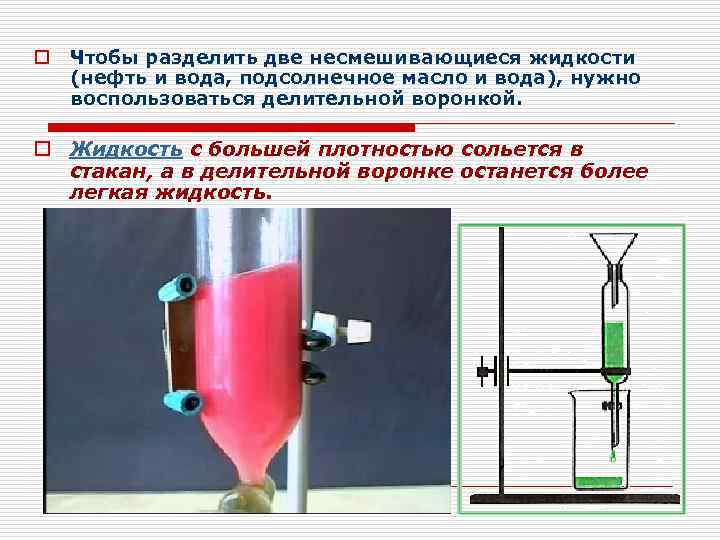 o Чтобы разделить две несмешивающиеся жидкости (нефть и вода, подсолнечное масло и вода), нужно